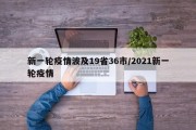 新一轮疫情波及19省36市/2021新一轮疫情