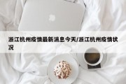 浙江杭州疫情最新消息今天/浙江杭州疫情状况